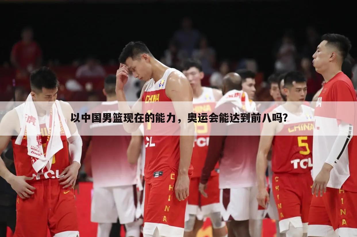 以中国男篮现在的能力，奥运会能达到前八吗？