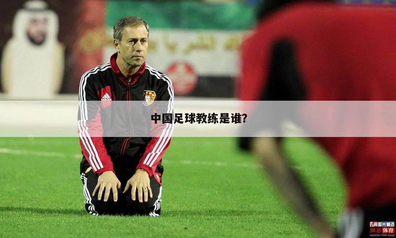 中国足球教练是谁？