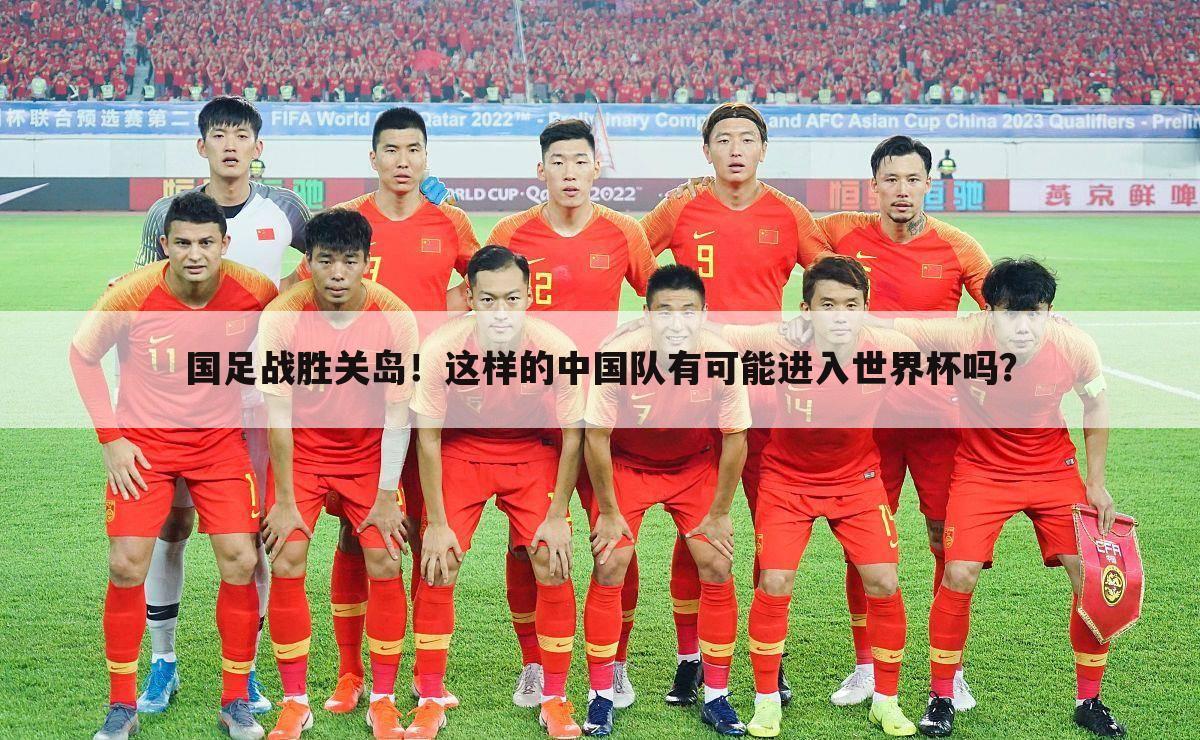 国足战胜关岛！这样的中国队有可能进入世界杯吗？